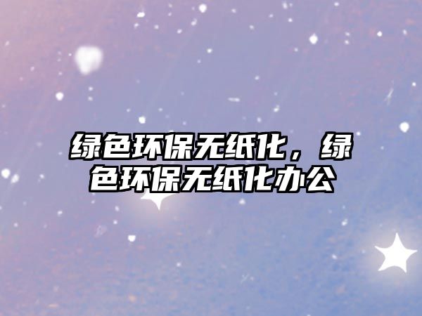 綠色環(huán)保無紙化，綠色環(huán)保無紙化辦公