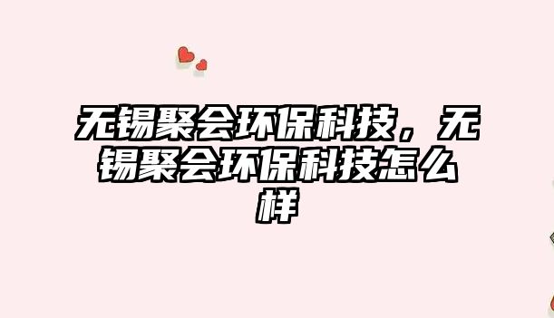 無(wú)錫聚會(huì)環(huán)?？萍?，無(wú)錫聚會(huì)環(huán)保科技怎么樣