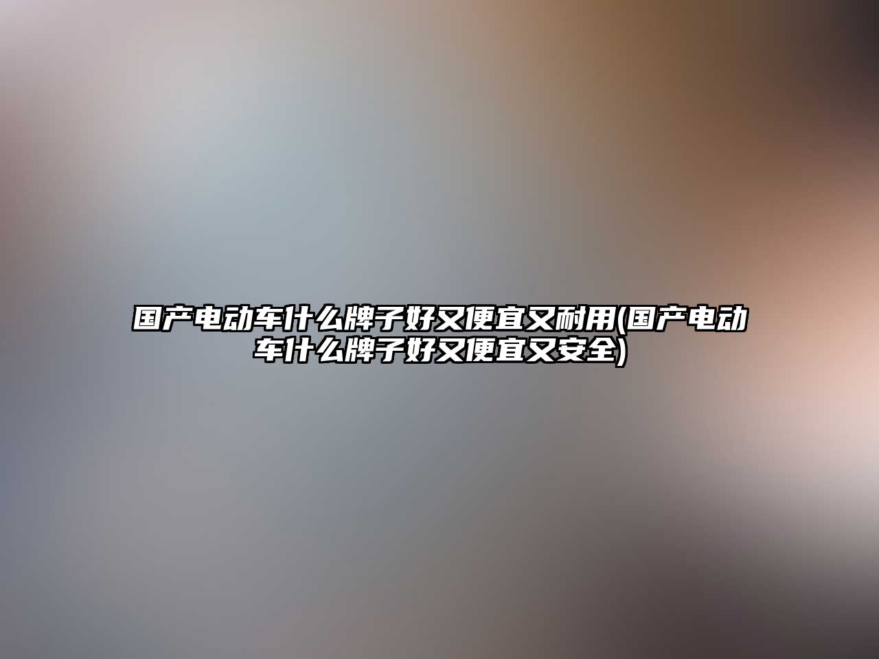 國(guó)產(chǎn)電動(dòng)車(chē)什么牌子好又便宜又耐用(國(guó)產(chǎn)電動(dòng)車(chē)什么牌子好又便宜又安全)