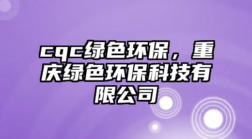 cqc綠色環(huán)保，重慶綠色環(huán)?？萍加邢薰?/> 
									</a>
									<h4 class=