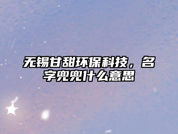 無錫甘甜環(huán)保科技，名字兜兜什么意思
