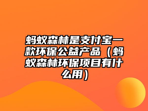 螞蟻森林是支付寶一款環(huán)保公益產品（螞蟻森林環(huán)保項目有什么用）