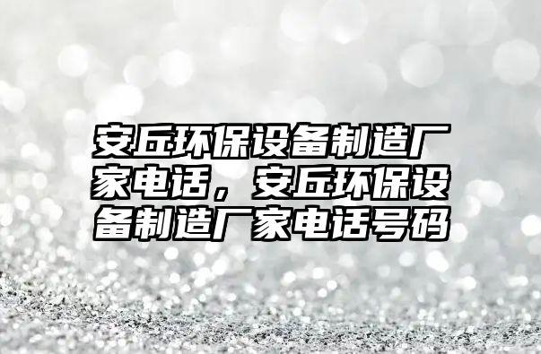 安丘環(huán)保設(shè)備制造廠家電話，安丘環(huán)保設(shè)備制造廠家電話號碼