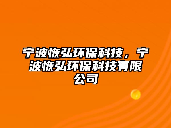 寧波恢弘環(huán)保科技，寧波恢弘環(huán)?？萍加邢薰? class=