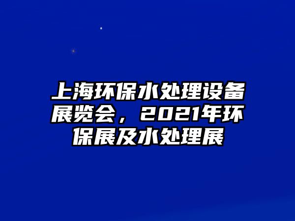 上海環(huán)保水處理設(shè)備展覽會(huì)，2021年環(huán)保展及水處理展