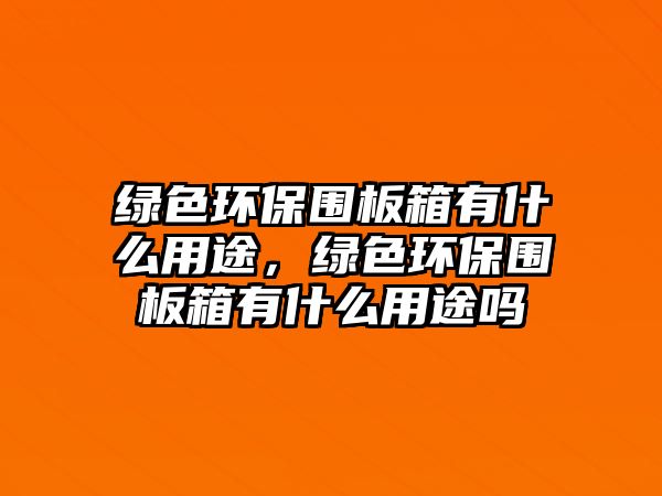 綠色環(huán)保圍板箱有什么用途，綠色環(huán)保圍板箱有什么用途嗎
