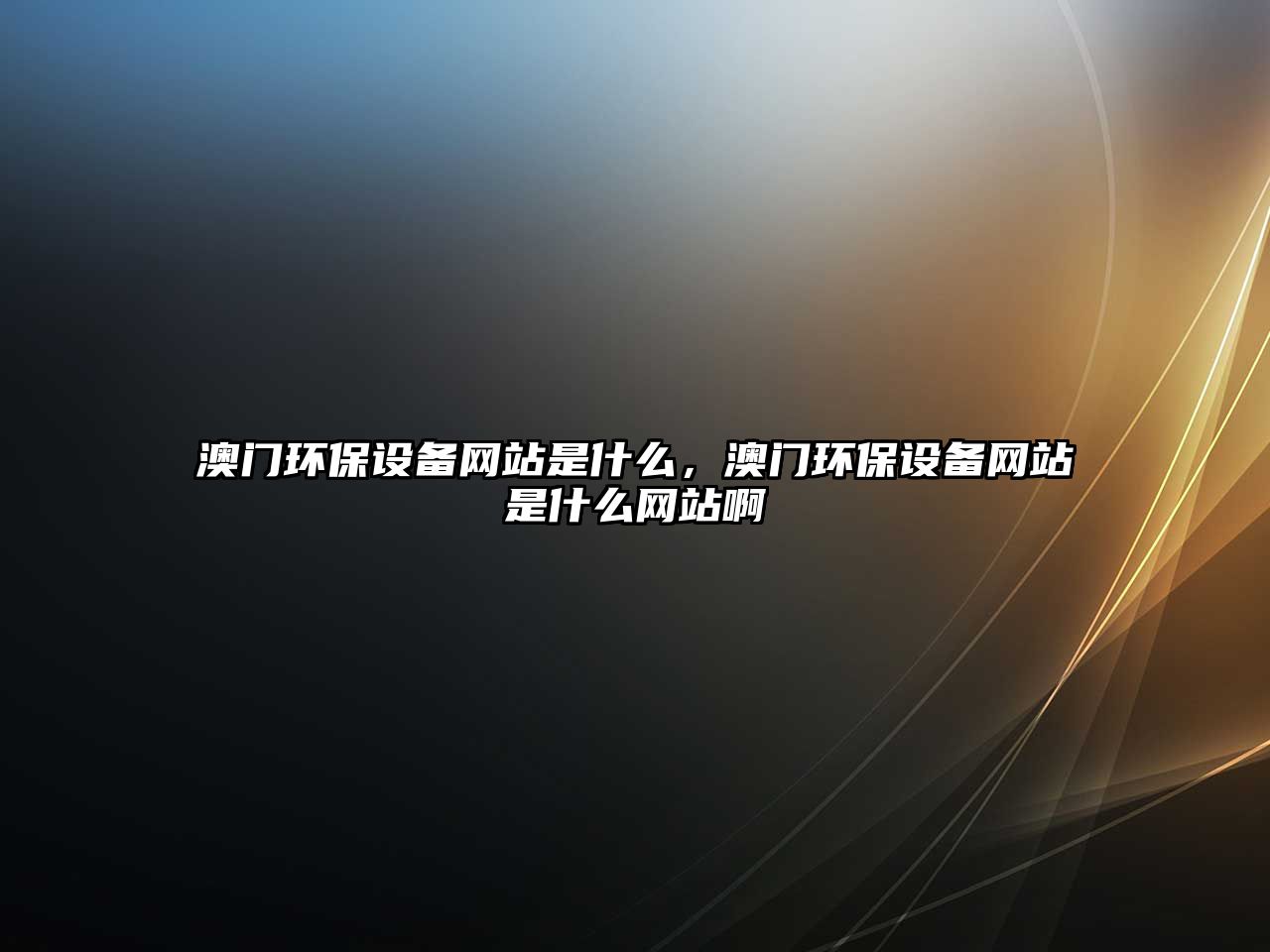 澳門(mén)環(huán)保設(shè)備網(wǎng)站是什么，澳門(mén)環(huán)保設(shè)備網(wǎng)站是什么網(wǎng)站啊