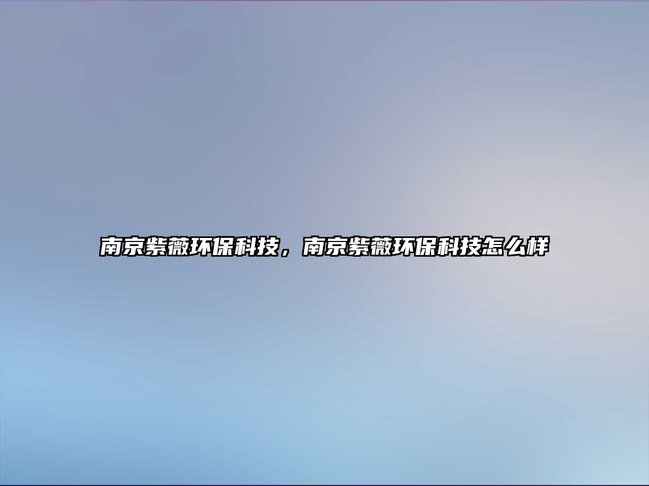 南京紫薇環(huán)?？萍迹暇┳限杯h(huán)?？萍荚趺礃? class=