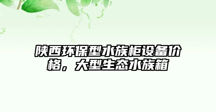 陜西環(huán)保型水族柜設(shè)備價(jià)格，大型生態(tài)水族箱