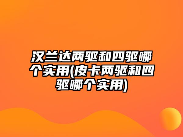 漢蘭達(dá)兩驅(qū)和四驅(qū)哪個(gè)實(shí)用(皮卡兩驅(qū)和四驅(qū)哪個(gè)實(shí)用)