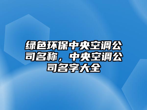 綠色環(huán)保中央空調(diào)公司名稱，中央空調(diào)公司名字大全