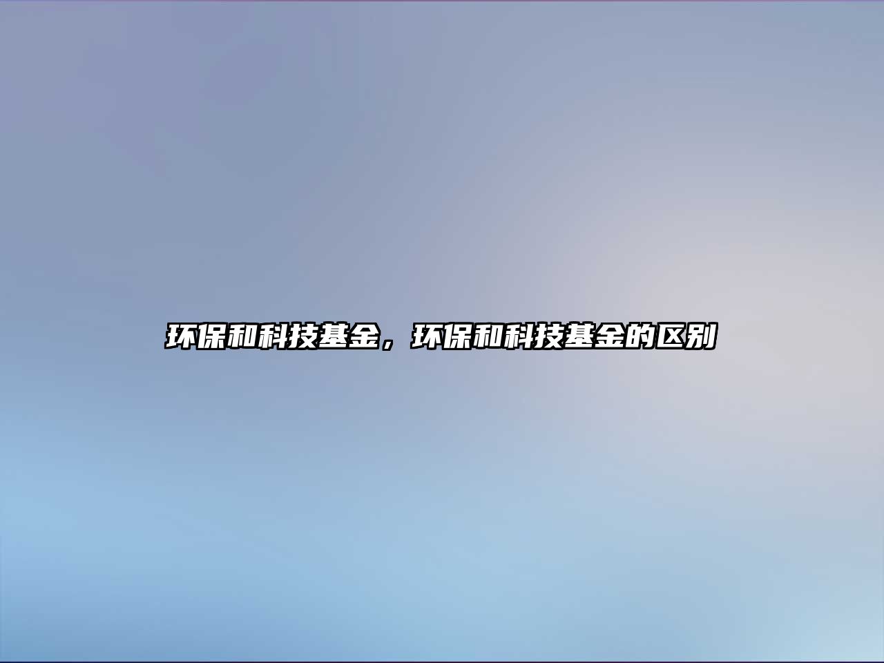 環(huán)保和科技基金，環(huán)保和科技基金的區(qū)別