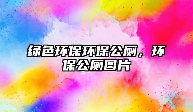 綠色環(huán)保環(huán)保公廁，環(huán)保公廁圖片