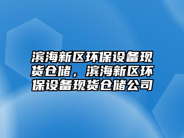 濱海新區(qū)環(huán)保設(shè)備現(xiàn)貨倉儲，濱海新區(qū)環(huán)保設(shè)備現(xiàn)貨倉儲公司