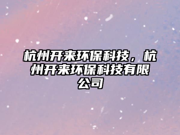 杭州開(kāi)來(lái)環(huán)?？萍迹贾蓍_(kāi)來(lái)環(huán)?？萍加邢薰?/> 
									</a>
									<h4 class=