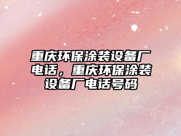 重慶環(huán)保涂裝設(shè)備廠電話，重慶環(huán)保涂裝設(shè)備廠電話號碼