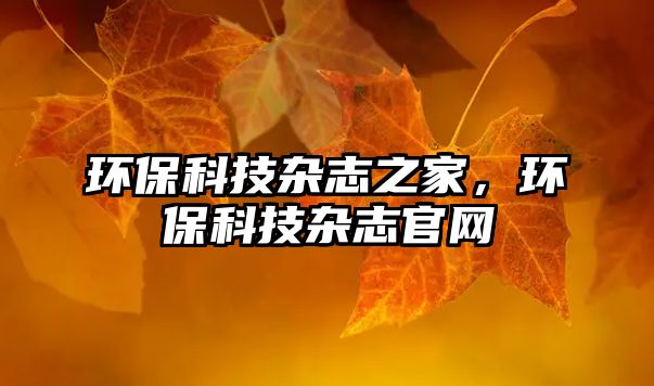 環(huán)?？萍茧s志之家，環(huán)?？萍茧s志官網(wǎng)
