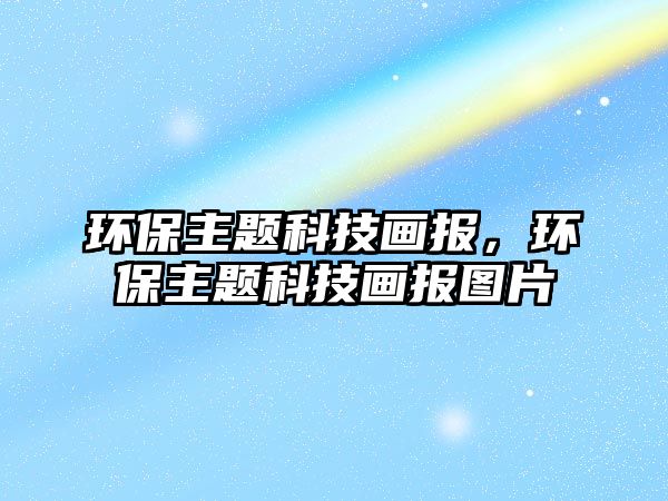 環(huán)保主題科技畫(huà)報(bào)，環(huán)保主題科技畫(huà)報(bào)圖片