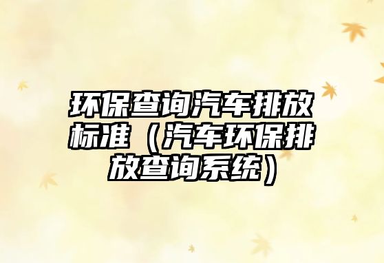 環(huán)保查詢汽車排放標(biāo)準(zhǔn)（汽車環(huán)保排放查詢系統(tǒng)）
