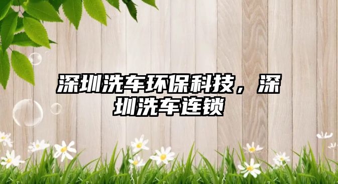 深圳洗車環(huán)?？萍?，深圳洗車連鎖