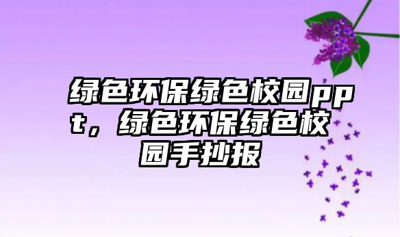 綠色環(huán)保綠色校園ppt，綠色環(huán)保綠色校園手抄報(bào)