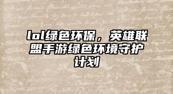 lol綠色環(huán)保，英雄聯(lián)盟手游綠色環(huán)境守護計劃