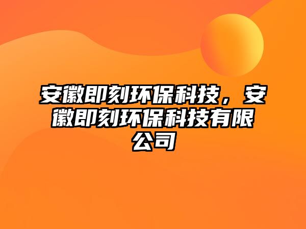 安徽即刻環(huán)?？萍?，安徽即刻環(huán)?？萍加邢薰? class=