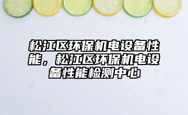 松江區(qū)環(huán)保機(jī)電設(shè)備性能，松江區(qū)環(huán)保機(jī)電設(shè)備性能檢測中心