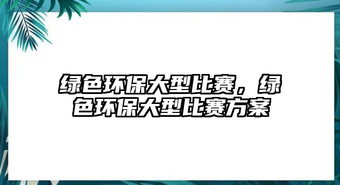 綠色環(huán)保大型比賽，綠色環(huán)保大型比賽方案