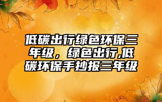 低碳出行綠色環(huán)保三年級，綠色出行,低碳環(huán)保手抄報三年級