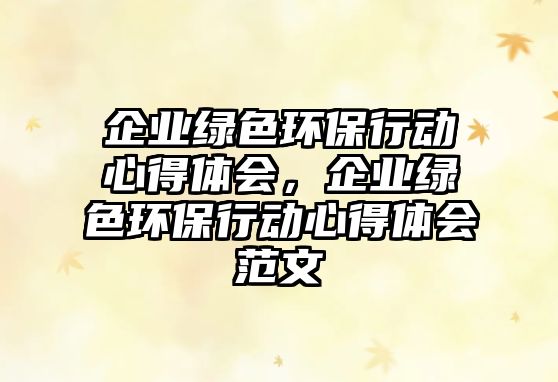 企業(yè)綠色環(huán)保行動心得體會，企業(yè)綠色環(huán)保行動心得體會范文