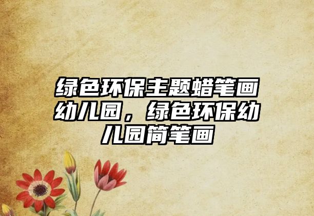 綠色環(huán)保主題蠟筆畫幼兒園，綠色環(huán)保幼兒園簡筆畫