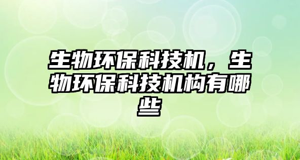 生物環(huán)?？萍紮C(jī)，生物環(huán)?？萍紮C(jī)構(gòu)有哪些