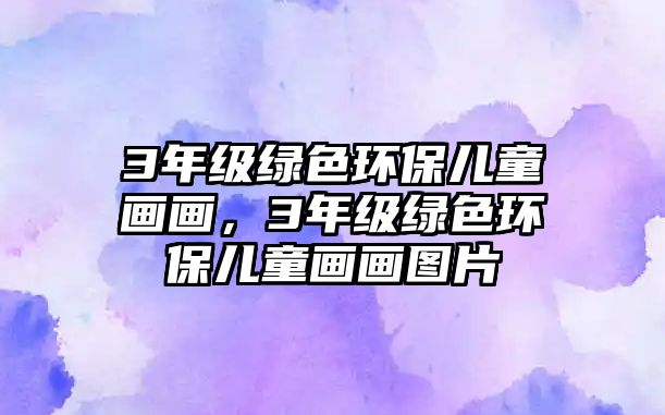 3年級(jí)綠色環(huán)保兒童畫畫，3年級(jí)綠色環(huán)保兒童畫畫圖片