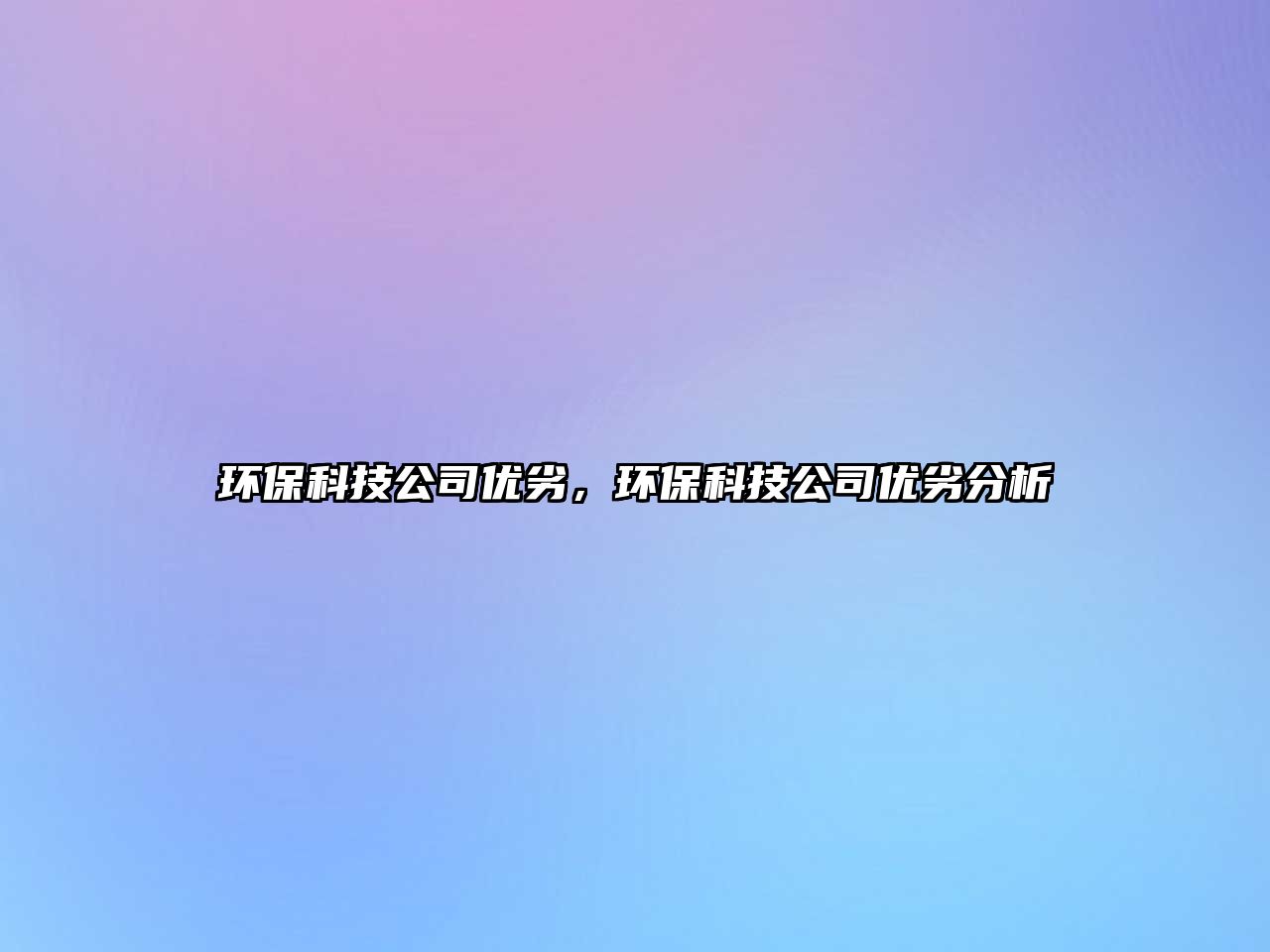 環(huán)保科技公司優(yōu)劣，環(huán)保科技公司優(yōu)劣分析