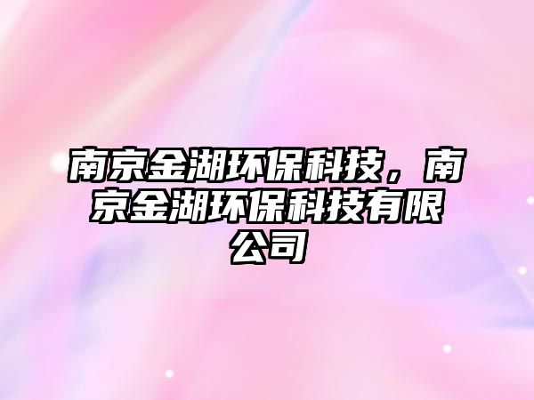 南京金湖環(huán)?？萍迹暇┙鸷h(huán)?？萍加邢薰?/> 
									</a>
									<h4 class=