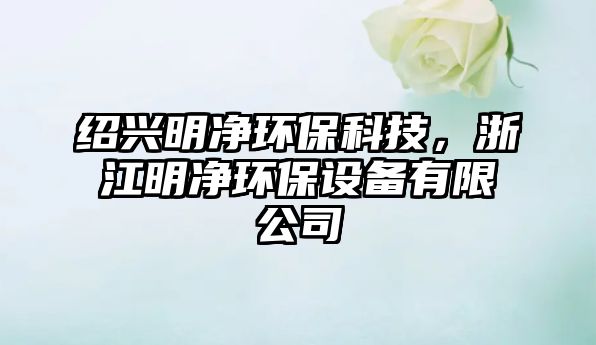 紹興明凈環(huán)保科技，浙江明凈環(huán)保設(shè)備有限公司