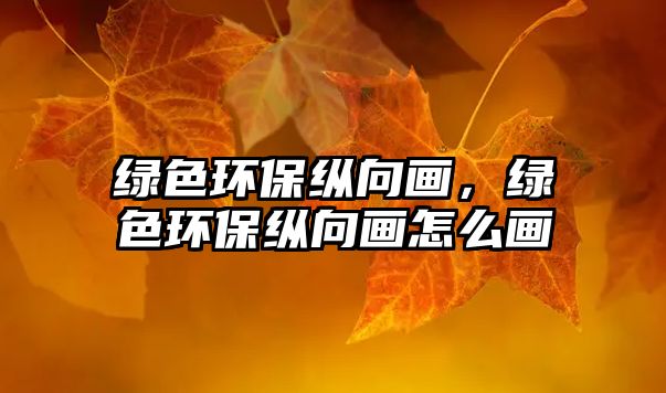 綠色環(huán)?？v向畫，綠色環(huán)保縱向畫怎么畫