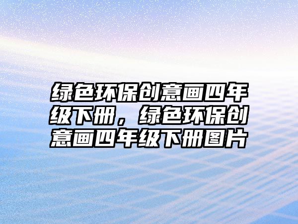 綠色環(huán)保創(chuàng)意畫(huà)四年級(jí)下冊(cè)，綠色環(huán)保創(chuàng)意畫(huà)四年級(jí)下冊(cè)圖片