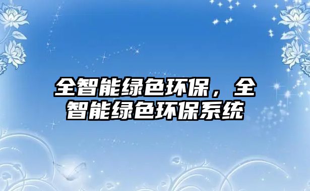 全智能綠色環(huán)保，全智能綠色環(huán)保系統(tǒng)