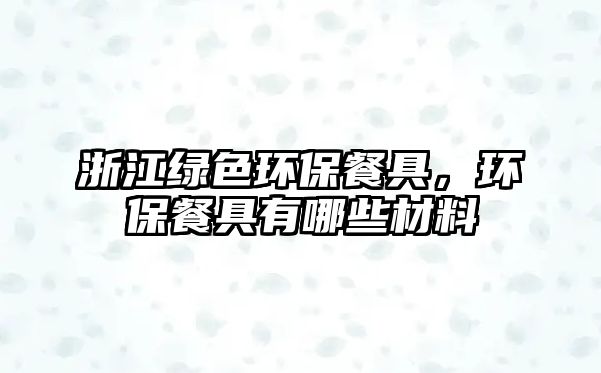 浙江綠色環(huán)保餐具，環(huán)保餐具有哪些材料