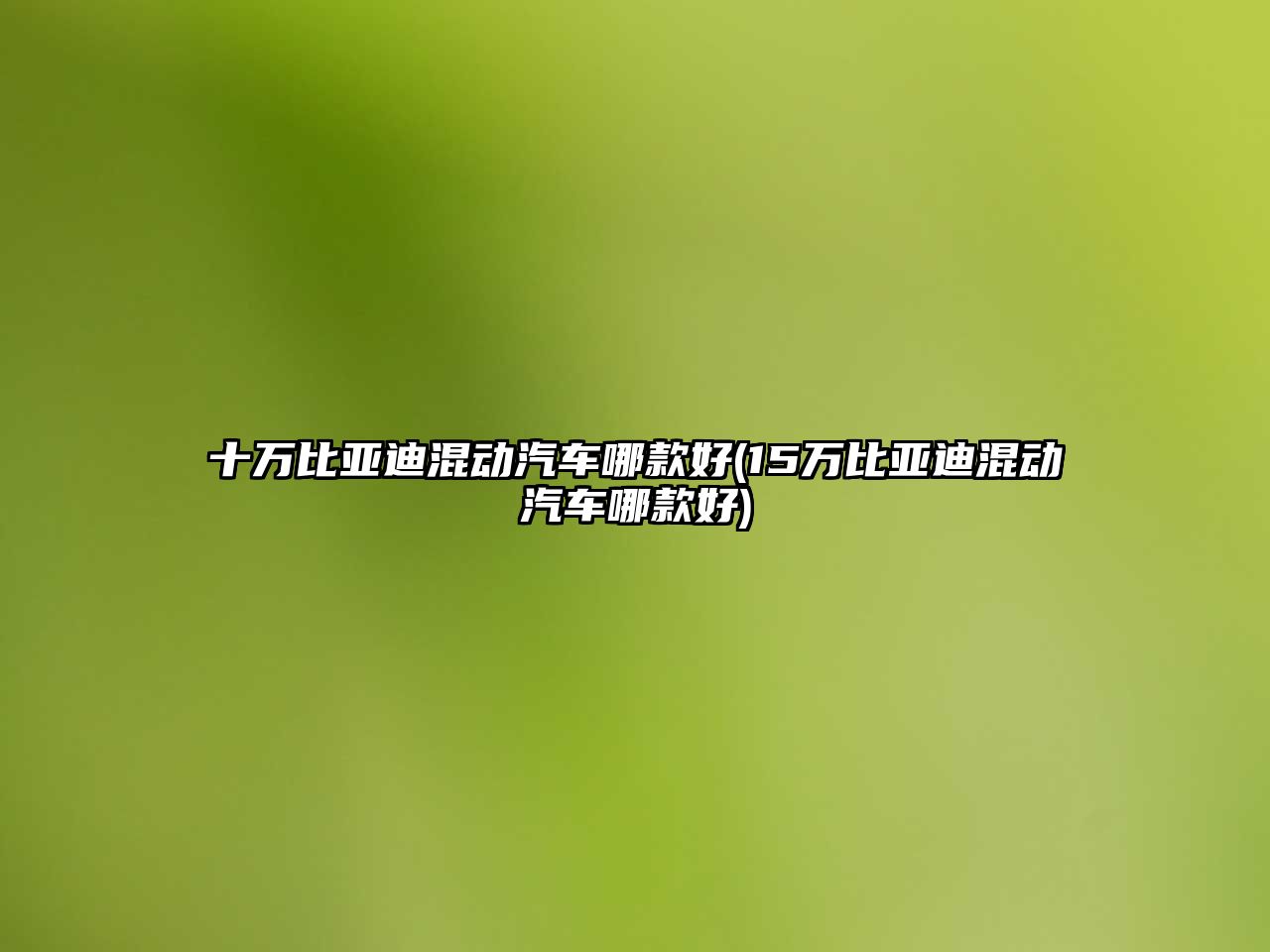 十萬(wàn)比亞迪混動(dòng)汽車哪款好(15萬(wàn)比亞迪混動(dòng)汽車哪款好)