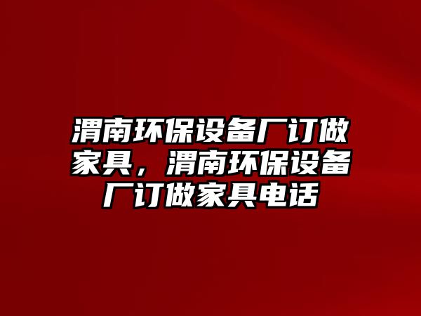 渭南環(huán)保設(shè)備廠訂做家具，渭南環(huán)保設(shè)備廠訂做家具電話