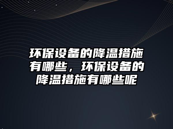 環(huán)保設備的降溫措施有哪些，環(huán)保設備的降溫措施有哪些呢