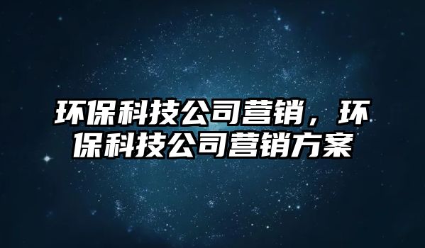 環(huán)?？萍脊緺I(yíng)銷，環(huán)?？萍脊緺I(yíng)銷方案