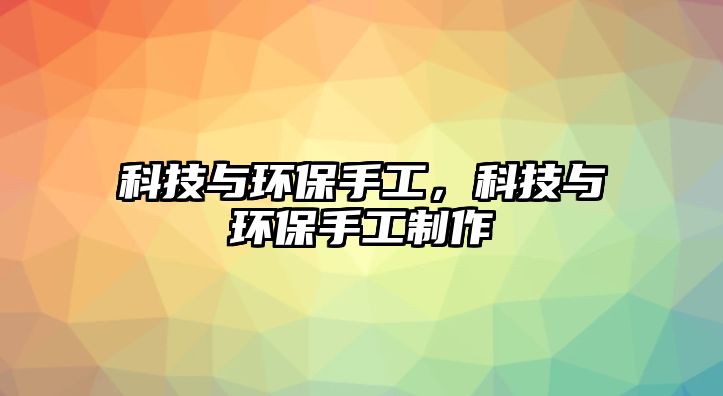 科技與環(huán)保手工，科技與環(huán)保手工制作