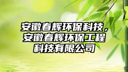 安徽春輝環(huán)保科技，安徽春輝環(huán)保工程科技有限公司