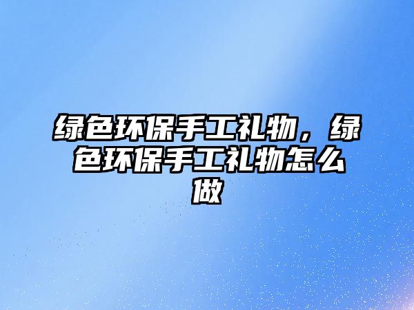 綠色環(huán)保手工禮物，綠色環(huán)保手工禮物怎么做