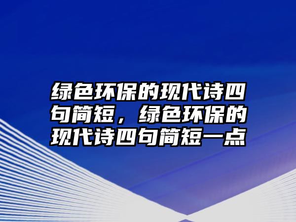 綠色環(huán)保的現(xiàn)代詩四句簡短，綠色環(huán)保的現(xiàn)代詩四句簡短一點