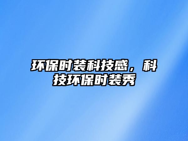 環(huán)保時裝科技感，科技環(huán)保時裝秀